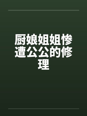 厨娘姐姐惨遭公公的修理by佚名笔趣阁无弹窗封面