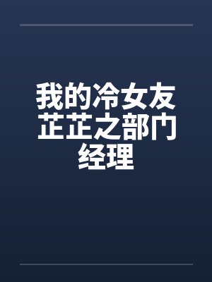 我的冷女友芷芷之部门经理by佚名笔趣阁无弹窗封面