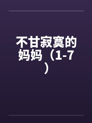 不甘寂寞的妈妈（1-7）笔趣阁无弹窗封面