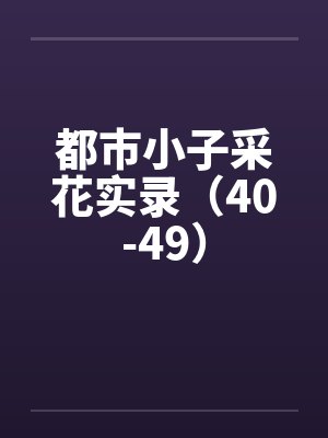 都市小子采花实录（40-49）笔趣阁无弹窗封面