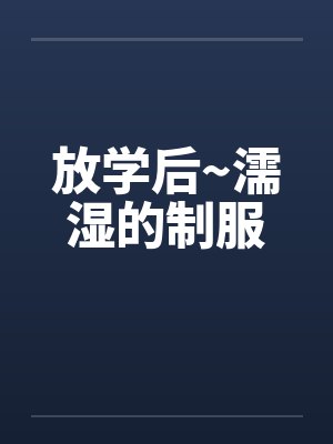 放学后~濡湿的制服by佚名笔趣阁无弹窗封面