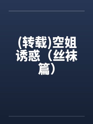 (转载)空姐诱惑（丝袜篇）笔趣阁无弹窗封面