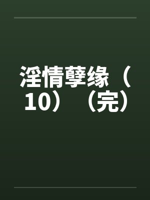 淫情孽缘（10）（完）by佚名封面