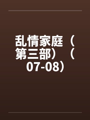 乱情家庭（第三部）（07-08）by佚名笔趣阁无弹窗封面