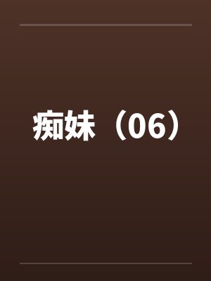 痴妹（06）by佚名笔趣阁无弹窗封面