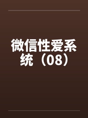 微信性爱系统（08）笔趣阁无弹窗封面
