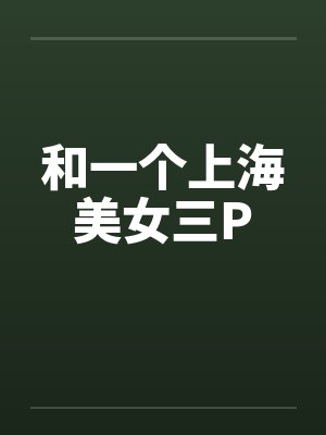 和一个上海美女三P笔趣阁无弹窗封面