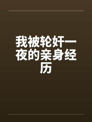 我被轮奸一夜的亲身经历笔趣阁无弹窗封面