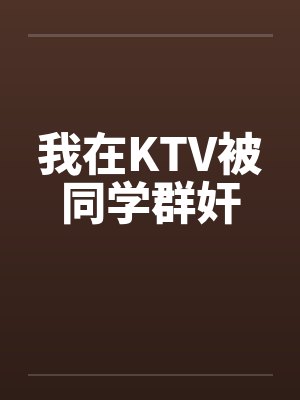 我在KTV被同学群奸by佚名笔趣阁无弹窗封面