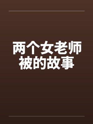 两个女老师被的故事笔趣阁无弹窗封面