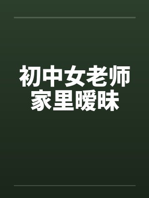 初中女老师家里暧昧笔趣阁无弹窗封面