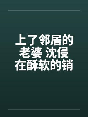 上了邻居的老婆 沈侵在酥软的销魂by佚名笔趣阁无弹窗封面