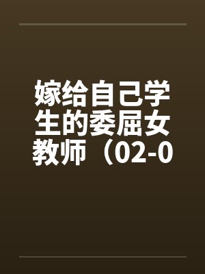 嫁给自己学生的委屈女教师（02-04）by佚名笔趣阁无弹窗封面