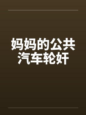 妈妈的公共汽车轮奸笔趣阁无弹窗封面