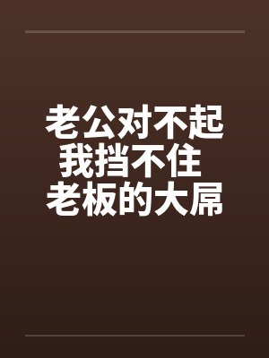 老公对不起我挡不住 老板的大屌终于插进来了!!by佚名笔趣阁无弹窗封面