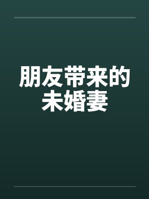 朋友带来的未婚妻笔趣阁无弹窗封面