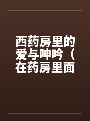 西药房里的爱与呻吟（在药房里面干人妻）by佚名笔趣阁无弹窗封面