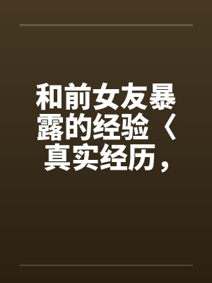 和前女友暴露的经验〈真实经历，请勿抄袭〉笔趣阁无弹窗封面