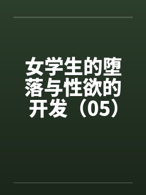 女学生的堕落与性欲的开发（05）by佚名笔趣阁无弹窗封面