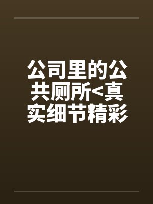 公司里的公共厕所<真实细节精彩>笔趣阁无弹窗封面