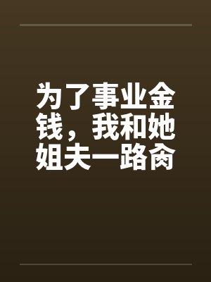 为了事业金钱，我和她姐夫一路肏她封面