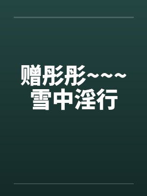 赠彤彤~~~雪中淫行by佚名笔趣阁无弹窗封面