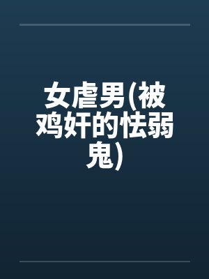 女虐男(被鸡奸的怯弱鬼)笔趣阁无弹窗封面