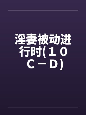 淫妻被动进行时(１０Ｃ－Ｄ)封面