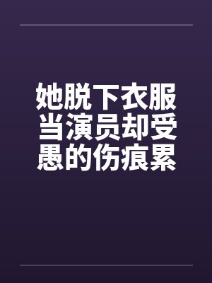 她脱下衣服当演员却受愚的伤痕累累！by佚名封面