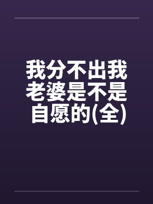 我分不出我老婆是不是自愿的(全)笔趣阁无弹窗封面
