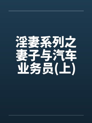 淫妻系列之妻子与汽车业务员(上)笔趣阁无弹窗封面