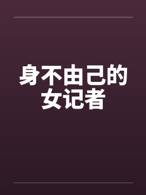 身不由己的女记者笔趣阁无弹窗封面