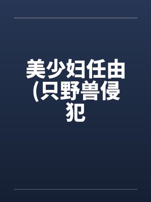 美少妇任由(只野兽侵犯by佚名笔趣阁无弹窗封面