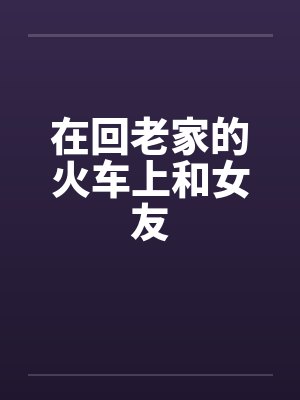 在回老家的火车上和女友封面