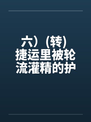 六）(转) 捷运里被轮流灌精的护士玩具，性玩具的体力训练机(转)封面
