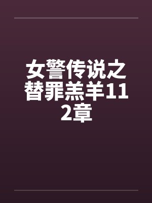 女警传说之替罪羔羊112章by佚名封面