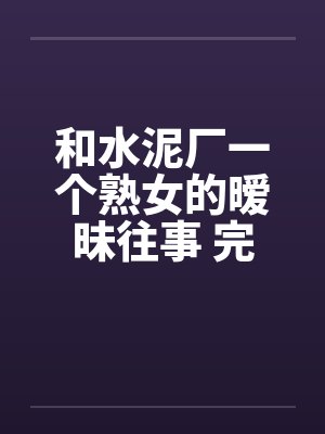 和水泥厂一个熟女的暧昧往事 完结笔趣阁无弹窗封面
