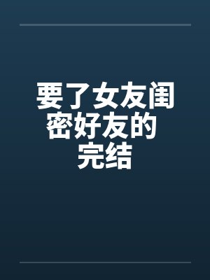 要了女友闺密好友的 完结by佚名封面