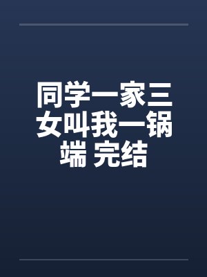 同学一家三女叫我一锅端 完结笔趣阁无弹窗封面
