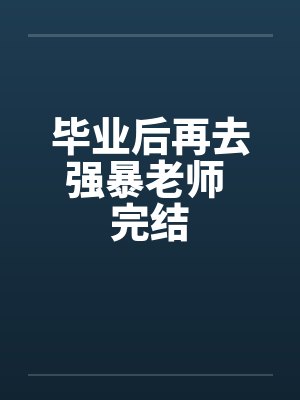 毕业后再去强暴老师 完结by佚名笔趣阁无弹窗封面