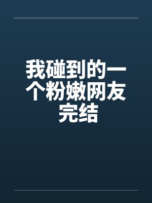 我碰到的一个粉嫩网友 完结by佚名笔趣阁无弹窗封面