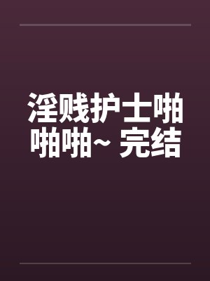 淫贱护士啪啪啪~ 完结封面