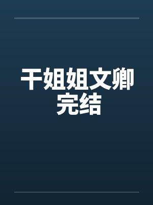 干姐姐文卿 完结by佚名笔趣阁无弹窗封面