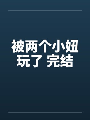 被两个小妞玩了 完结by佚名笔趣阁无弹窗封面