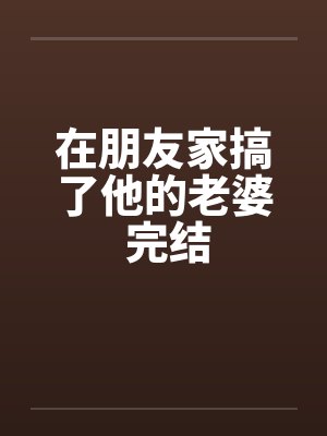 在朋友家搞了他的老婆 完结封面