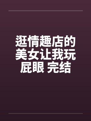 逛情趣店的美女让我玩屁眼 完结by佚名笔趣阁无弹窗封面