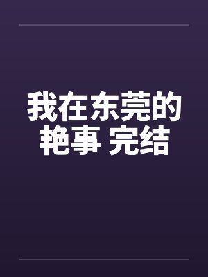 我在东莞的艳事 完结笔趣阁无弹窗封面