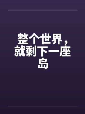整个世界，就剩下一座岛by佚名笔趣阁无弹窗封面