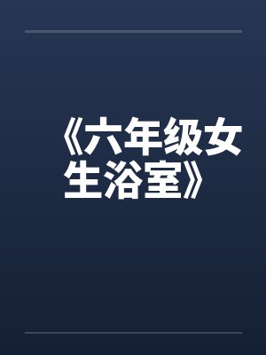 《六年级女生浴室》笔趣阁无弹窗封面