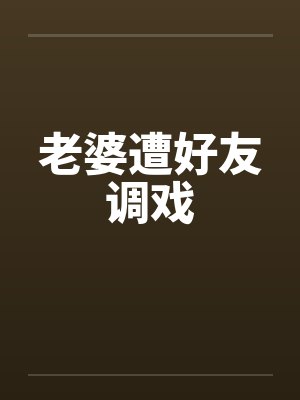 老婆遭好友调戏by佚名笔趣阁无弹窗封面